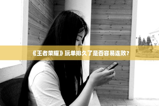 《王者荣耀》玩单排久了是否容易连败？