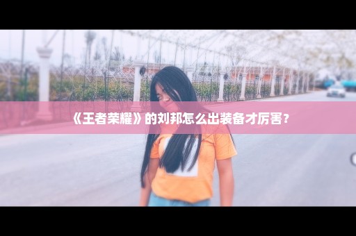 《王者荣耀》的刘邦怎么出装备才厉害？