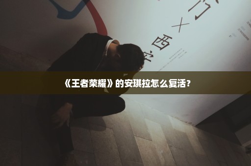 《王者荣耀》的安琪拉怎么复活？