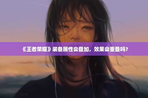 《王者荣耀》装备属性会叠加，效果会重叠吗？