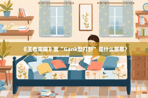 《王者荣耀》里“Gank型打野”是什么意思？