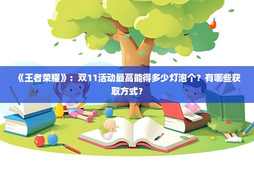 《王者荣耀》：双11活动最高能得多少灯泡个？有哪些获取方式？