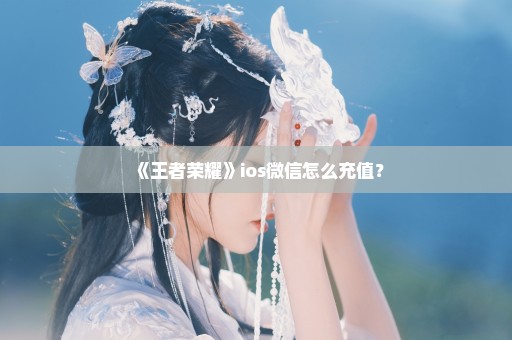 《王者荣耀》ios微信怎么充值？