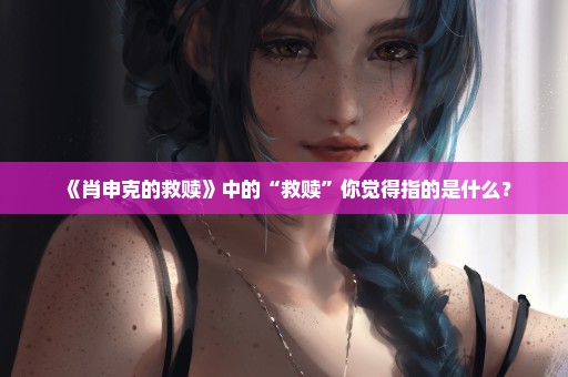 《肖申克的救赎》中的“救赎”你觉得指的是什么？