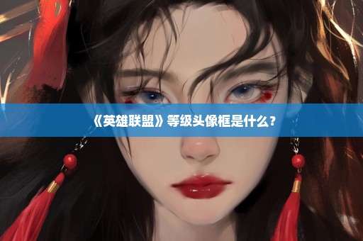 《英雄联盟》等级头像框是什么？