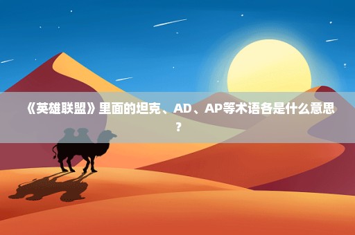 《英雄联盟》里面的坦克、AD、AP等术语各是什么意思？