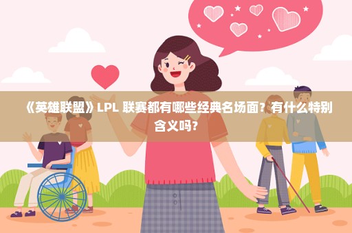 《英雄联盟》LPL 联赛都有哪些经典名场面？有什么特别含义吗？