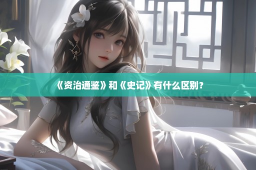 《资治通鉴》和《史记》有什么区别？