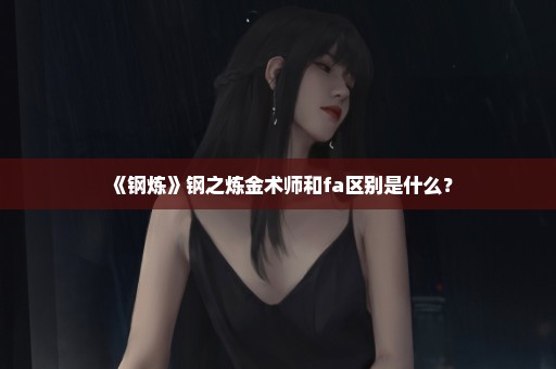 《钢炼》钢之炼金术师和fa区别是什么？