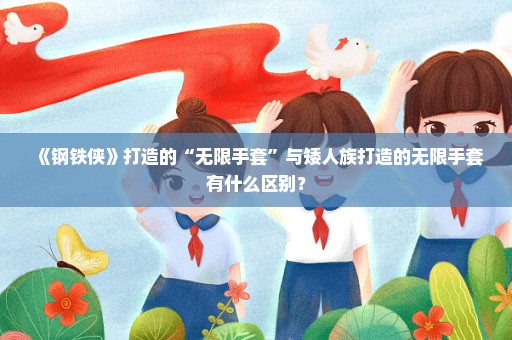 《钢铁侠》打造的“无限手套”与矮人族打造的无限手套有什么区别？