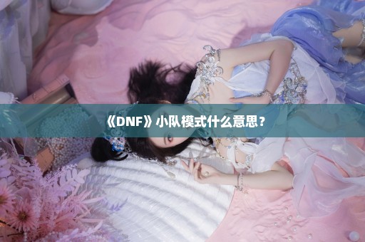 《DNF》小队模式什么意思？