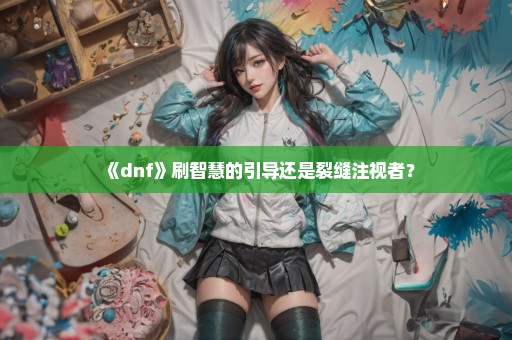 《dnf》刷智慧的引导还是裂缝注视者？