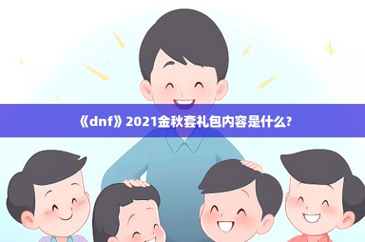 《dnf》2021金秋套礼包内容是什么?