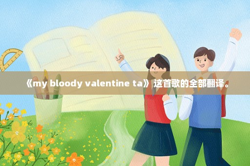 《my bloody valentine ta》 这首歌的全部翻译。