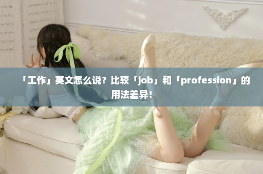 「工作」英文怎么说？比较「job」和「profession」的用法差异！