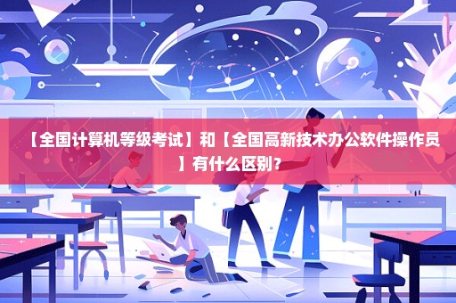 【全国计算机等级考试】和【全国高新技术办公软件操作员】有什么区别？