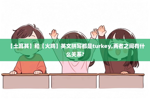 【土耳其】和【火鸡】英文拼写都是turkey,两者之间有什么关系?