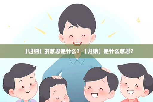 【归纳】的意思是什么？【归纳】是什么意思？