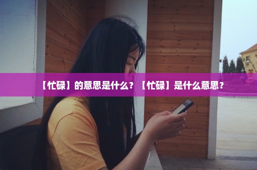 【忙碌】的意思是什么？【忙碌】是什么意思？