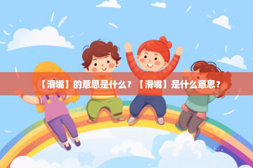 【滑嘴】的意思是什么？【滑嘴】是什么意思？