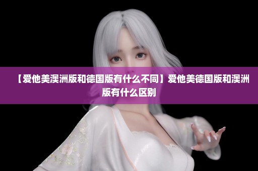 【爱他美澳洲版和德国版有什么不同】爱他美德国版和澳洲版有什么区别