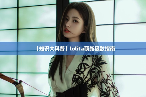 【知识大科普】lolita萌新极致指南