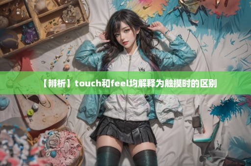 【辨析】touch和feel均解释为触摸时的区别