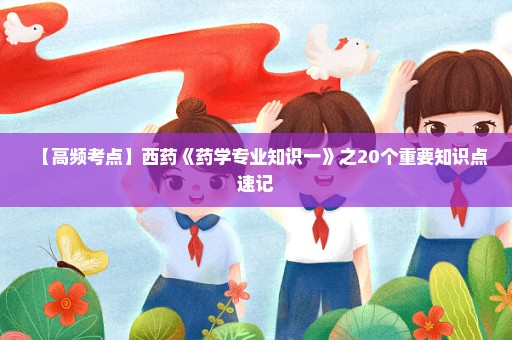 【高频考点】西药《药学专业知识一》之20个重要知识点速记