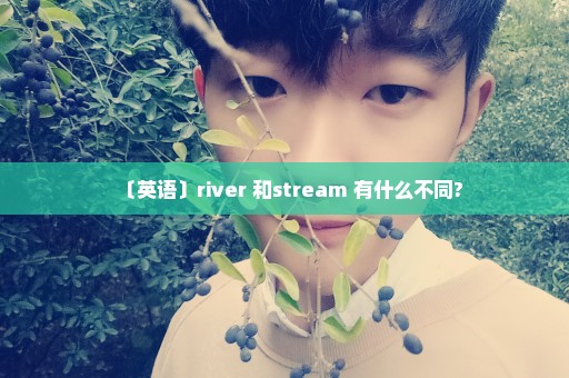 〔英语〕river 和stream 有什么不同?