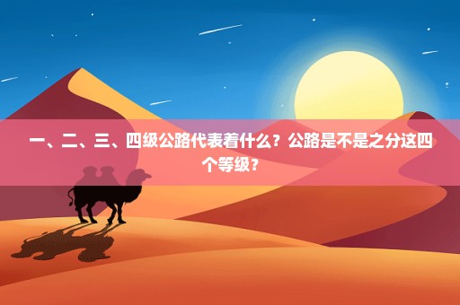 一、二、三、四级公路代表着什么？公路是不是之分这四个等级？