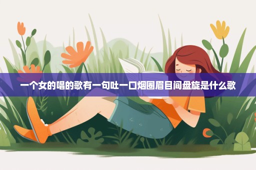 一个女的唱的歌有一句吐一口烟圈眉目间盘旋是什么歌