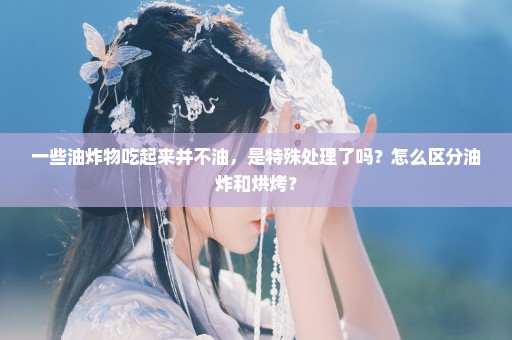 一些油炸物吃起来并不油，是特殊处理了吗？怎么区分油炸和烘烤？