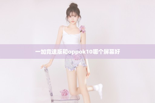 一加竞速版和oppok10哪个屏幕好