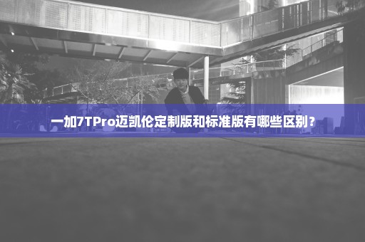 一加7TPro迈凯伦定制版和标准版有哪些区别？