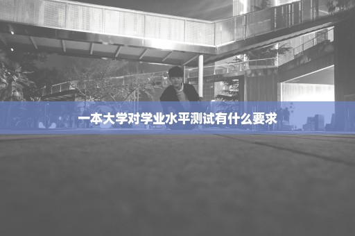 一本大学对学业水平测试有什么要求