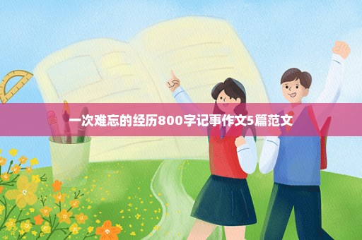 一次难忘的经历800字记事作文5篇范文