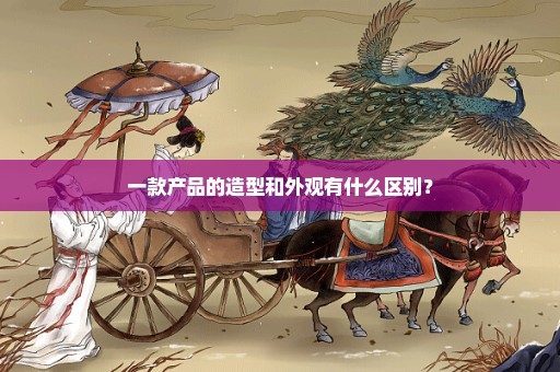 一款产品的造型和外观有什么区别？