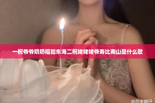 一祝爷爷奶奶福如东海二祝姥姥姥爷寿比南山是什么歌