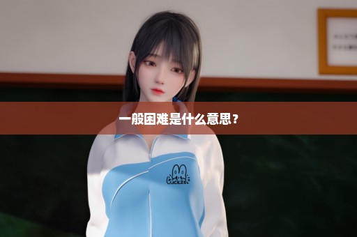 一般困难是什么意思？