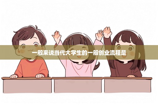 一般来说当代大学生的一般创业流程是