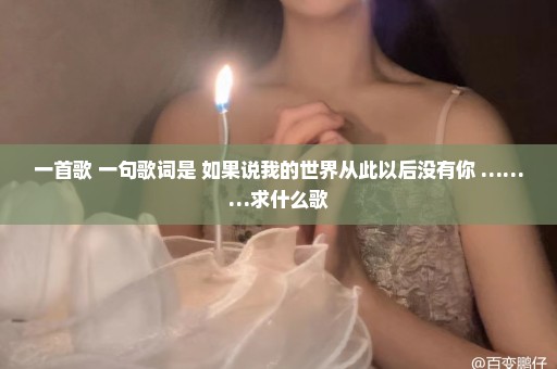 一首歌 一句歌词是 如果说我的世界从此以后没有你 ………求什么歌