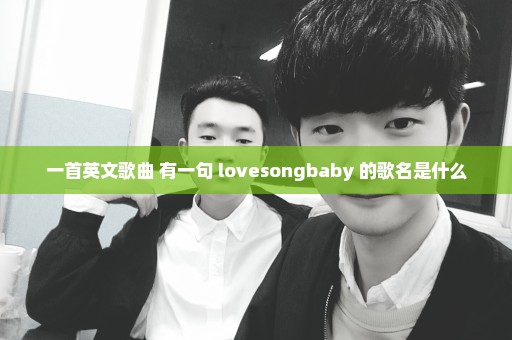 一首英文歌曲 有一句 lovesongbaby 的歌名是什么