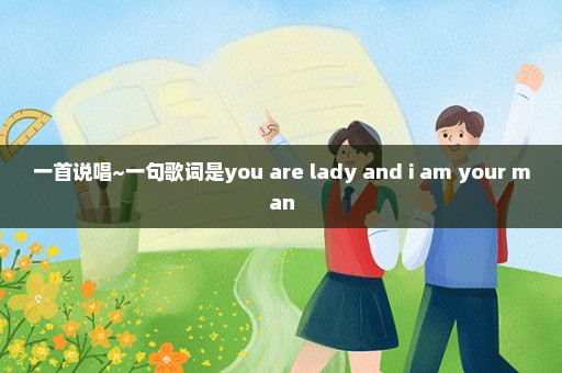 一首说唱~一句歌词是you are lady and i am your man