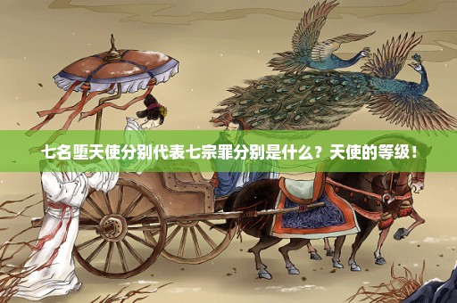 七名堕天使分别代表七宗罪分别是什么？天使的等级！