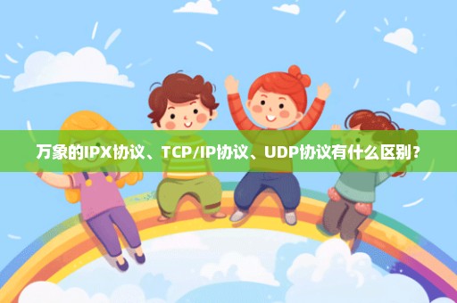 万象的IPX协议、TCP/IP协议、UDP协议有什么区别？