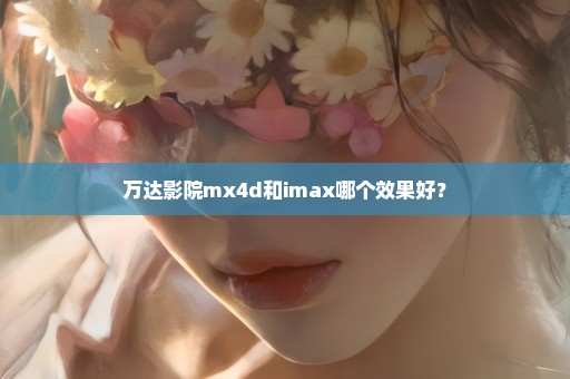 万达影院mx4d和imax哪个效果好？