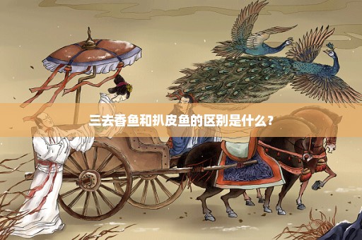 三去香鱼和扒皮鱼的区别是什么？