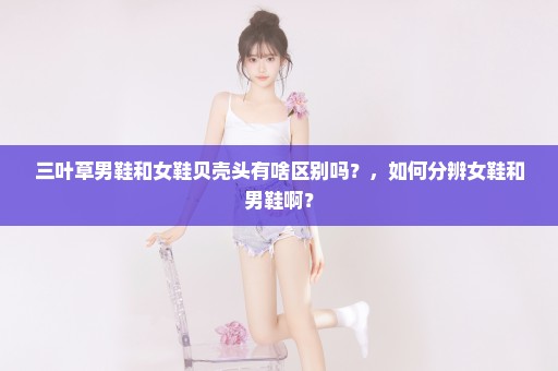 三叶草男鞋和女鞋贝壳头有啥区别吗？，如何分辨女鞋和男鞋啊？