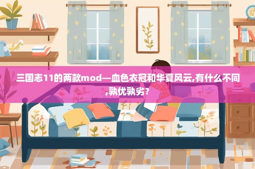 三国志11的两款mod—血色衣冠和华夏风云,有什么不同,孰优孰劣？