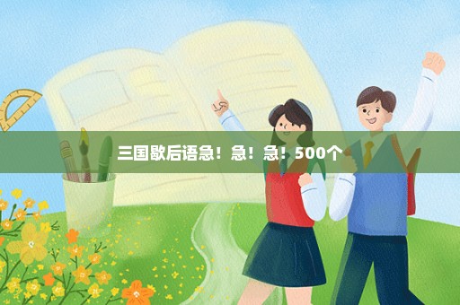 三国歇后语急！急！急！500个